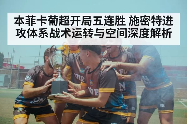 本菲卡葡超开局五连胜 施密特进攻体系战术运转与空间深度解析