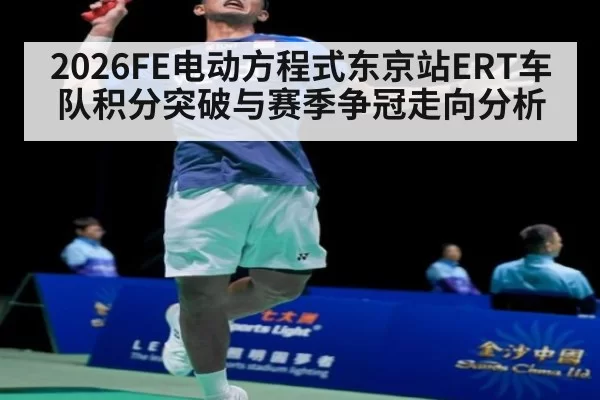 2026FE电动方程式东京站ERT车队积分突破与赛季争冠走向分析
