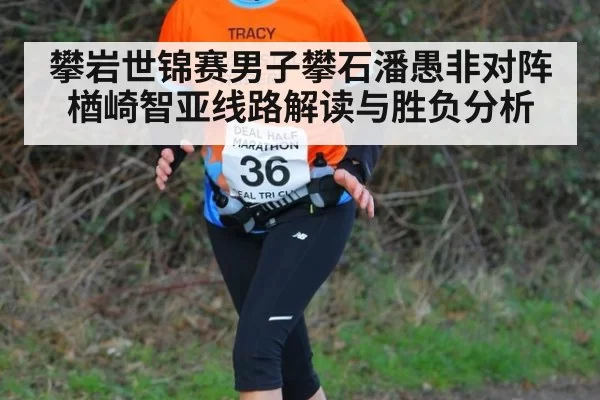 攀岩世锦赛男子攀石潘愚非对阵楢崎智亚线路解读与胜负分析